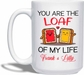 You Are The Loaf Of My Life White Mug